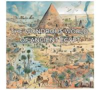 The Wondrous World Of Ancient Egypt