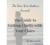 The Woo Woo Seeker's Journal: The Guide to Getting Clarity with Your Clairs