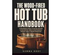 The Wood-Fired Hot Tub Handbook: A Beginner’s Guide to Faster Heating, Clean Water, Simple Maintenance, Winter Care and Troubleshooting