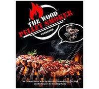The Wood Pellet Smoker Cookbook: The Ultimate Guide With The Best Bbq Pitmaster Recipes, Tips And Techniques For Smoking Meats