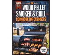 The Wood Pellet Smoker & Grill Cookbook for Beginners: The Essential "Low & Slow" Guide to Mastering Brisket, Ribs, and Poultry on Any Model
