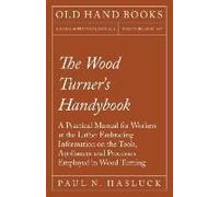 The Wood Turner's Handybook - A Practical Manual For Workers At The Lathe