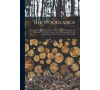 The Woodlands: Or, A Treatise On The Preparing Of Ground For Planting; On The Planting; On The Cultivating; On The Pruning; And On Th