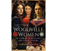 The Woodville Women: 100 Years of Plantagenet and Tudor History