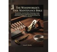 The Woodworker's Tool Maintenance Bible: The Definitive, Practical Guide to Sharpening, Tuning, and Preserving Every Implement in Your Shop-From Hand Planes to Power Saws-for Flawless Precision