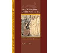 The Word Has Dwelt Among Us: Explorations in Theology