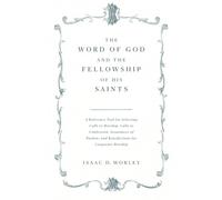 The Word of God and the Fellowship of His Saints: A Reference Tool for Selecting Calls to Worship, Calls to Confession, Assurances of Pardon, and Benedictions for Corporate Worship