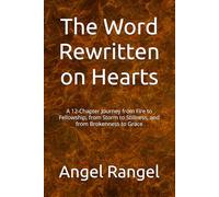 The Word Rewritten on Hearts: A 12-Chapter Journey from Fire to Fellowship, from Storm to Stillness, and from Brokenness to Grace
