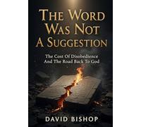 The Word Was Not A Suggestion: The Cost of Disobedience and the Road Back to God
