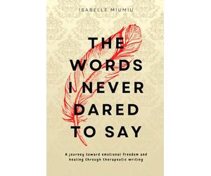 The words I never dared to say: A journey toward emotional freedom and healing through therapeutic writing