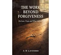 The Work Beyond Forgiveness: On Love, Trust, and What Follows