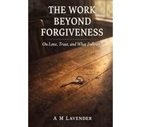 The Work Beyond Forgiveness: On Love, Trust, and What Follows