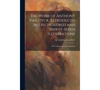 The Work Of Anthony Van Dyck, Reproduced In Five Hundred And Thirty-Seven Illustrations; With A Biographical Introduction