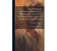 The Work Of Anthony Van Dyck, Reproduced In Five Hundred And Thirty-Seven Illustrations; With A Biographical Introduction