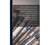 The Work of Hans Memling Reproduced in One Hundred and Ninety-seven Illustrations, With a Biographical Introduction