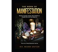 The Work of Manifestation: Rituals, Crystals, Herbs Oils & Baths to Create the Life You Deserve