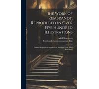 The Work Of Rembrandt, Reproduced In Over Five Hundred Illustrations; With A Biographical Introduction, Abridged From Adolf Rosenberg