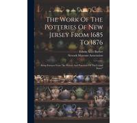 The Work Of The Potteries Of New Jersey From 1685 To 1876: Being Extracts From "The Pottery And Porcelain Of The United States