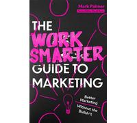 The Work Smarter Guide to Marketing Better Marketing Without the Bullsh*t - Mark Palmer - Robinson - ebook (ePub) - Livre