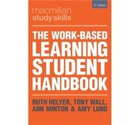 The WorkBased Learning Student Handbook by Edited by Ruth Helyer & Edited by Tony Wall & Edited by Ann Minton & Edited by Amy Lund & Contributions by Davi Edited by Ruth Helyer , Edited by Tony Wall ,