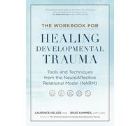 The Workbook for Healing Developmental Trauma: Tools and Techniques from the NeuroAffective Relational Model (NARM)