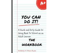 The Workbook:: You Can Do It! A Quick and Dirty Guide to Going Back to School as an Adult Learner