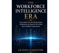 The Workforce Intelligence Era: How Leaders Can Move Beyond Data, Dashboards, and Reactive HR to Build More Intelligent Organizations