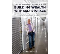 The Working Class Guide to Building Wealthy With Self Storage: A Path From Rags to Riches