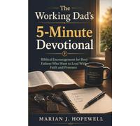The Working Dad's 5-Minute Devotional: Biblical Encouragement for Busy Fathers Who Want to Lead With Faith and Presence