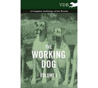 The Working Dog Vol. I. - A Complete Anthology Of The Breeds