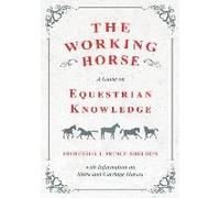 The Working Horse - A Guide On Equestrian Knowledge With Information On Shire And Carriage Horses