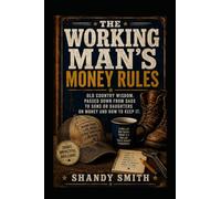 The Working Man's Money Rules: Old Country Wisdom Passed Down From Dads To Kids About Money And How To Keep It.