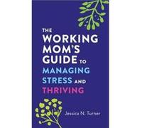 The Working Moms Guide to Managing Stress and Thriving by Jessica N. Turner Jessica N. Turner (Auteur)