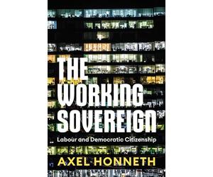 The Working Sovereign: Labour and Democratic Citizenship; Based on the Walter Benjamin Lectures 2021 Centre for Social Critique, Berlin