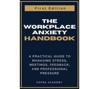 The Workplace Anxiety Handbook: A Practical Guide to Managing Stress, Meetings, Feedback, and Professional Pressure