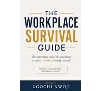 The Workplace Survival Guide: The Unwritten Rules of Succeeding at Work Without Losing Yourself