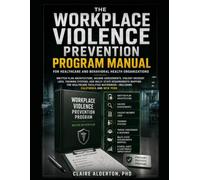 The Workplace Violence Prevention Program Manual for Healthcare and Behavioral Health Organizations: Written Plan Architecture, Hazard Assessments, Violent-Incident Logs, Training Systems