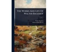 The Works And Life Of Walter Bagehot