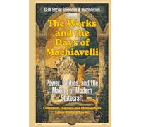 The Works and the Days of Machiavelli: Power, Politics, and the Making of Modern Statecraft