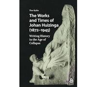 The Works and Times of Johan Huizinga 1872-1945: Writing History in the Age of Collapse