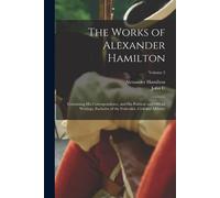 The Works Of Alexander Hamilton; Containing His Correspondence, And His Political And Official Writings, Exclusive Of The Federalist, Civil And Milita