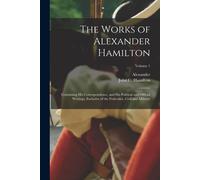 The Works Of Alexander Hamilton; Containing His Correspondence, And His Political And Official Writings, Exclusive Of The Federalist, Civil And Milita