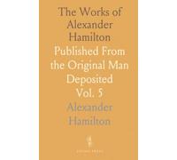 The Works of Alexander Hamilton: Published From the Original Man Deposited