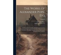 The Works Of Alexander Pope, Esq: In Nine Volumes Complete, With His Last Corrections, Additions, And Improvements, As They Were Delivered To The Edit