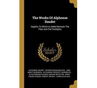 The Works Of Alphonse Daudet: Sappho, To Which Is Added Between The Flies And The Footlights