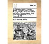 The Works of Anthony Raphael Mengs First Painter to His Catholic Majesty Charles III. Translated from the Italian. Published by the Chevr. Don Joseph Mengs, Anton Raphael (Auteur)