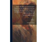 The Works Of Anthony Van Dyck, Reproduced In Five Hundred And Thirty-Seven Illustrations, With A Biographical Introduction; Volume 2