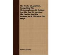 The Works of Apuleius, Comprising the Metamorphoses, or Golden Ass, the God of Socrates, the Florida, and His Defence, or a Discourse on Magic. Gurney, Hudson (Auteur)