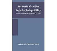 The Works Of Aurelius Augustine, Bishop Of Hippo. A New Translation The City Of God (Volume I)