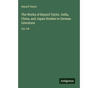 The Works of Bayard Taylor. India, China, and Japan Studies in German Literature: Vol. VII